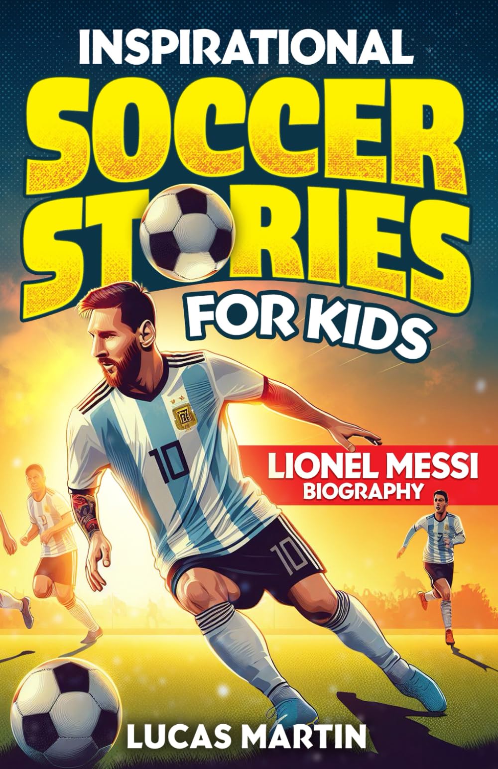 Inspirational soccer stories for kids: Lionel Messi biography book for kids: An inspiring soccer story about resilience, self-esteem, hard work, and
