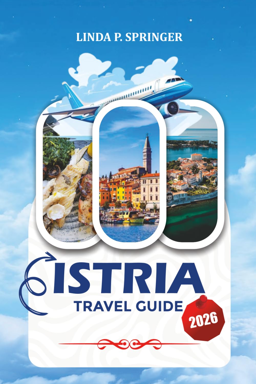 ISTRIA TRAVEL GUIDE 2026: Discover Top Attractions, Coastal Villages, Wine Routes, Beaches, Local Cuisine & Unforgettable Vacations
