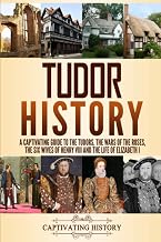 Tudor History: A Captivating Guide to the Tudors, the Wars of the Roses, the Six Wives of Henry VIII and the Life of Elizabeth I (Key Periods in England's Past)