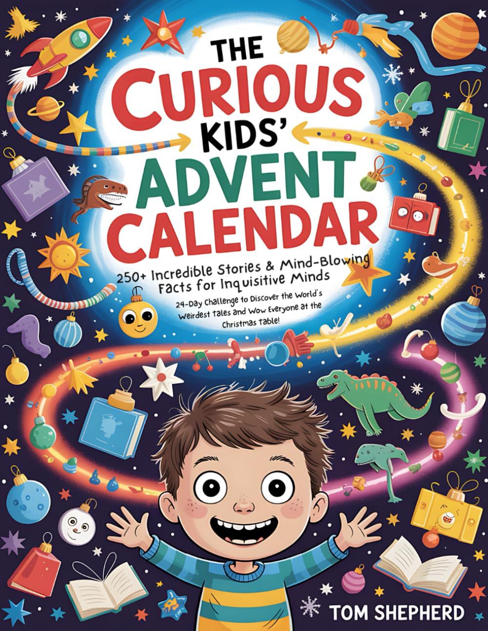 The Curious Kids’ Advent Calendar • 250+ Incredible Stories &amp; Mind-Blowing Facts for Inquisitive Minds: 24-Day Challenge to Discover the World’s Weirdest Tales and Wow Everyone at the Christmas Table