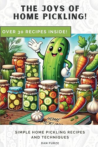 The Joys of Home Pickling!: Simple Home Pickling Recipes and Techniques
