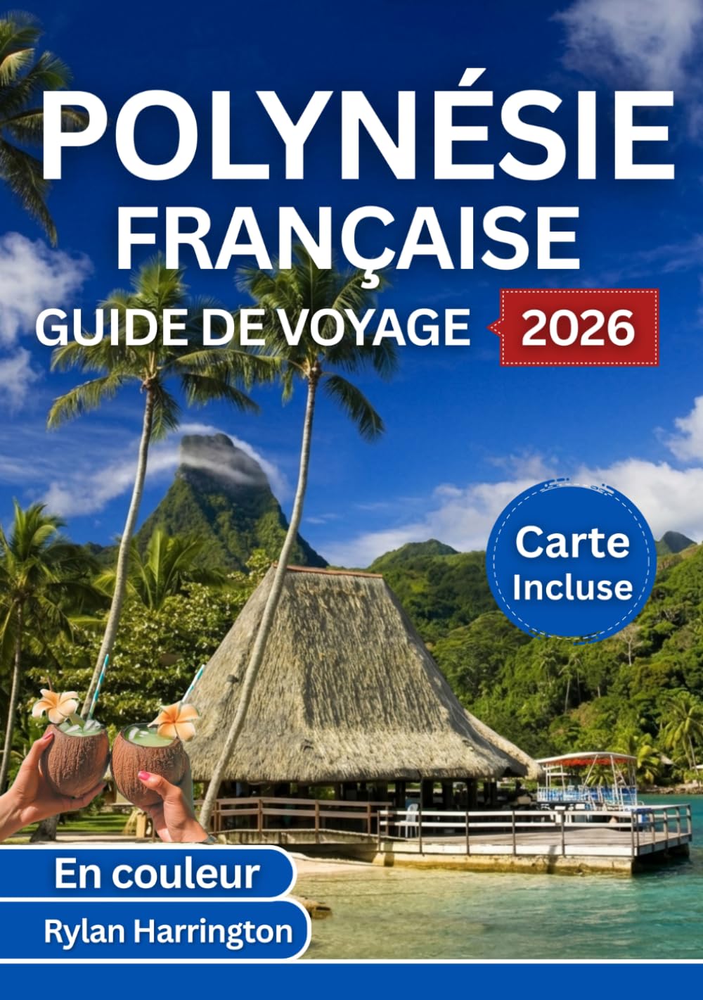 POLYNÉSIE FRANÇAISE GUIDE DE VOYAGE 2026 (En couleur): Un voyage à travers Tahiti, Bora Bora, Moorea, Huahine et Tahaa avec cartes, culture et conseils d'initiés