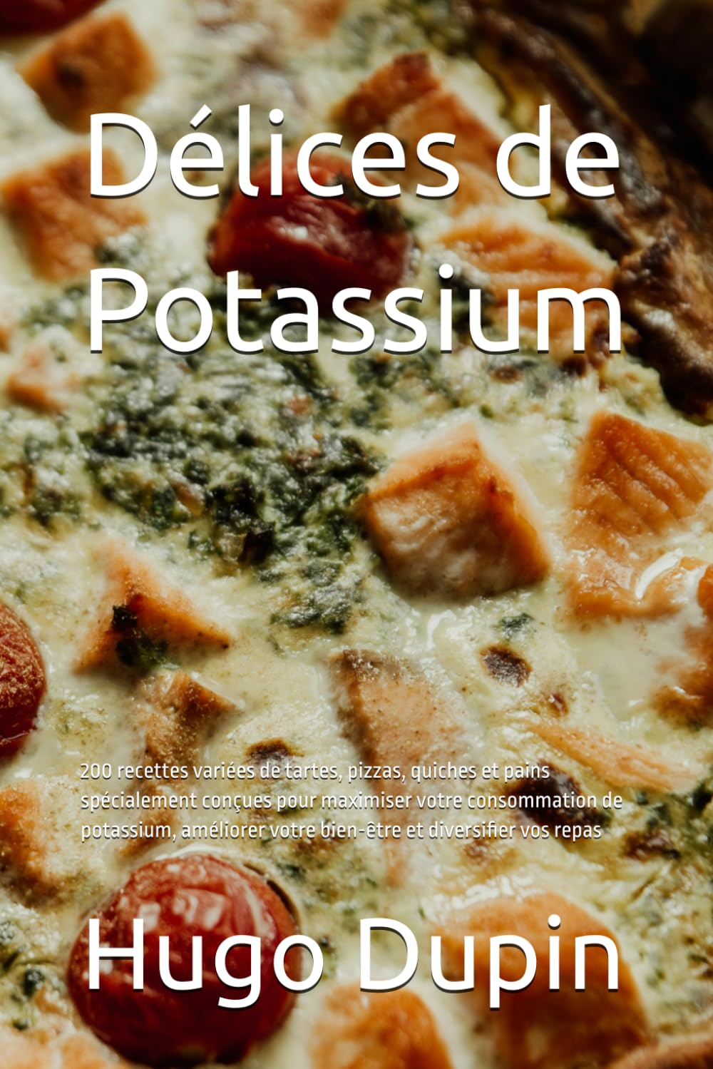 Délices de Potassium: 200 recettes variées de tartes, pizzas, quiches et pains spécialement conçues pour maximiser votre consommation de potassium, améliorer votre bien-être et diversifier vos repas