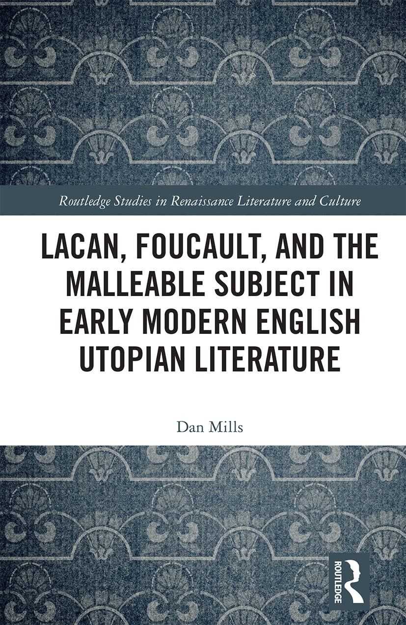 Lacan, Foucault, and the Malleable Subject in Early Modern English Utopian Literature (Routledge Studies in Renaissance Literature and Culture)