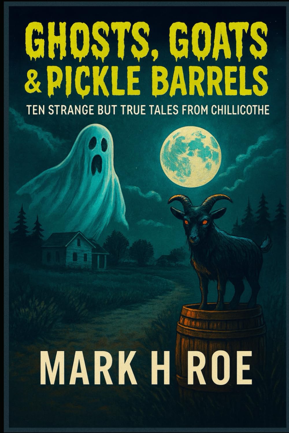 Ghosts, Goats & Pickle Barrels: Ten Strange but True Tales from Chillicothe: Paranormal Legends, Folklore, and True Oddities from Chillicothe, Ohio’s First Capital
