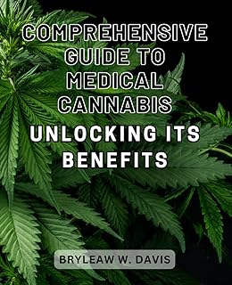 Comprehensive Guide to Medical Cannabis: Unlocking its Benefits: The Ultimate Handbook to Unveiling the Remarkable Health Benefits of Medical Cannabis