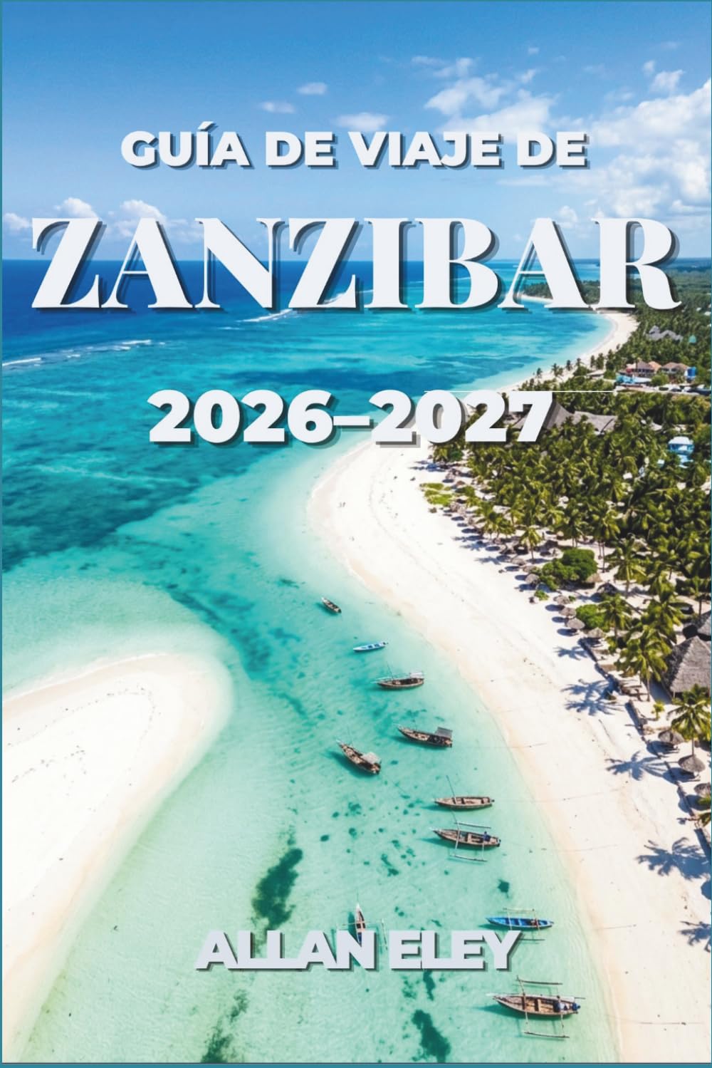 Guía de viaje de Zanzíbar 2026-2027: Explora los arrecifes de coral, las históricas callejuelas de piedra de coral, y playas bordeadas de palmeras a lo largo del Océano Índico