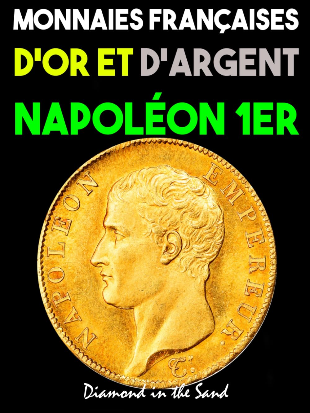 Monnaies Françaises d'Or et d'Argent de Napoléon 1er: toutes les monnaies en or et argent frappées sous bonaparte napoléon premier inclus tirages, ... les pièces françaises - Numismatique)