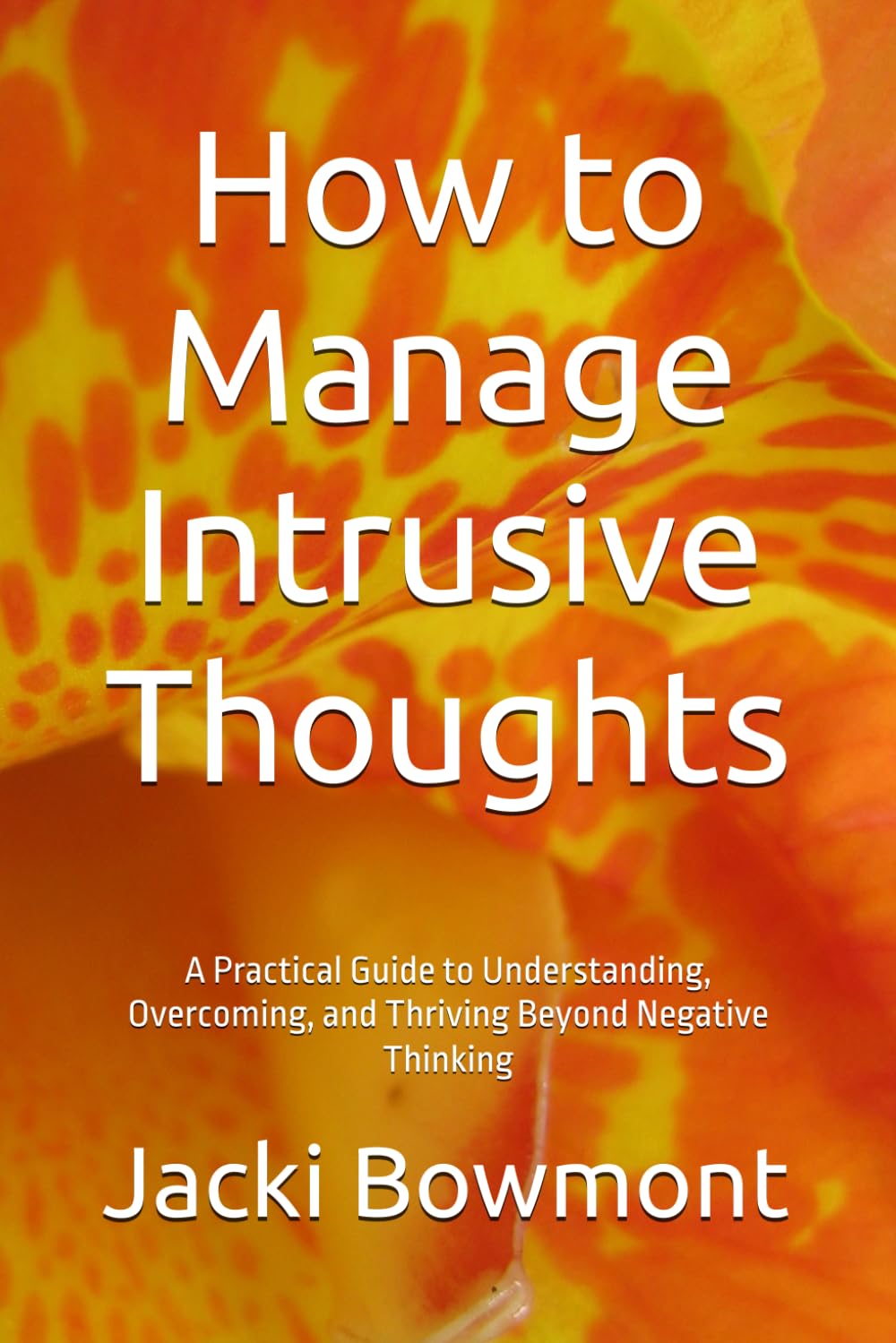 How to Manage Intrusive Thoughts: A Practical Guide to Understanding, Overcoming, and Thriving Beyond Negative Thinking