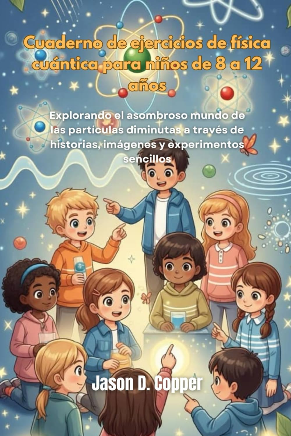 Cuaderno de ejercicios de física cuántica para niños de 8 a 12 años: Explorando el asombroso mundo de las partículas diminutas a través de historias, imágenes y experimentos sencillos