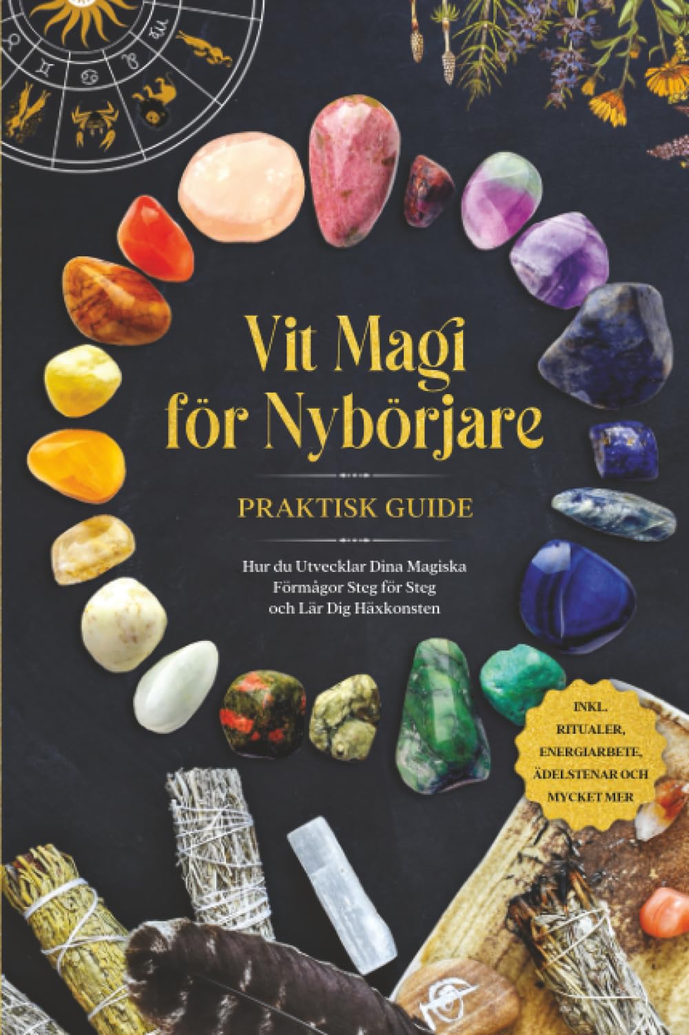 Vit Magi för Nybörjare – Praktisk Guide: Hur du Utvecklar Dina Magiska Förmågor Steg för Steg och Lär Dig Häxkonsten – inklusive Ritualer, Energiarbete, Ädelstenar och Mycket Mer.