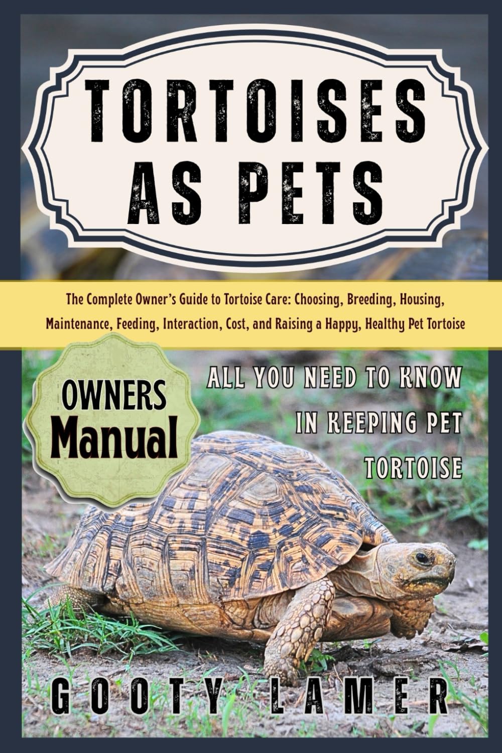 TORTOISES AS PETS: The Complete Owner’s Guide To Tortoise Care: Choosing, Breeding, Housing, Maintenance, Feeding, Interaction, Cost, And Raising A Happy, Healthy Pet Tortoise