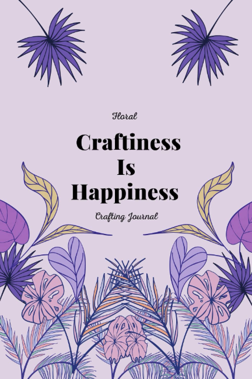 Floral Craftiness Is Happiness Crafting Journal Notebook: Nice Notebook journal Gift for Loved ones, Blank Lined Notebook, 6×9 _120_bleed .