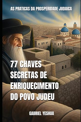 77 Chaves Secretas da Prosperidade Judaica: As Práticas da Prosperidade Judaica