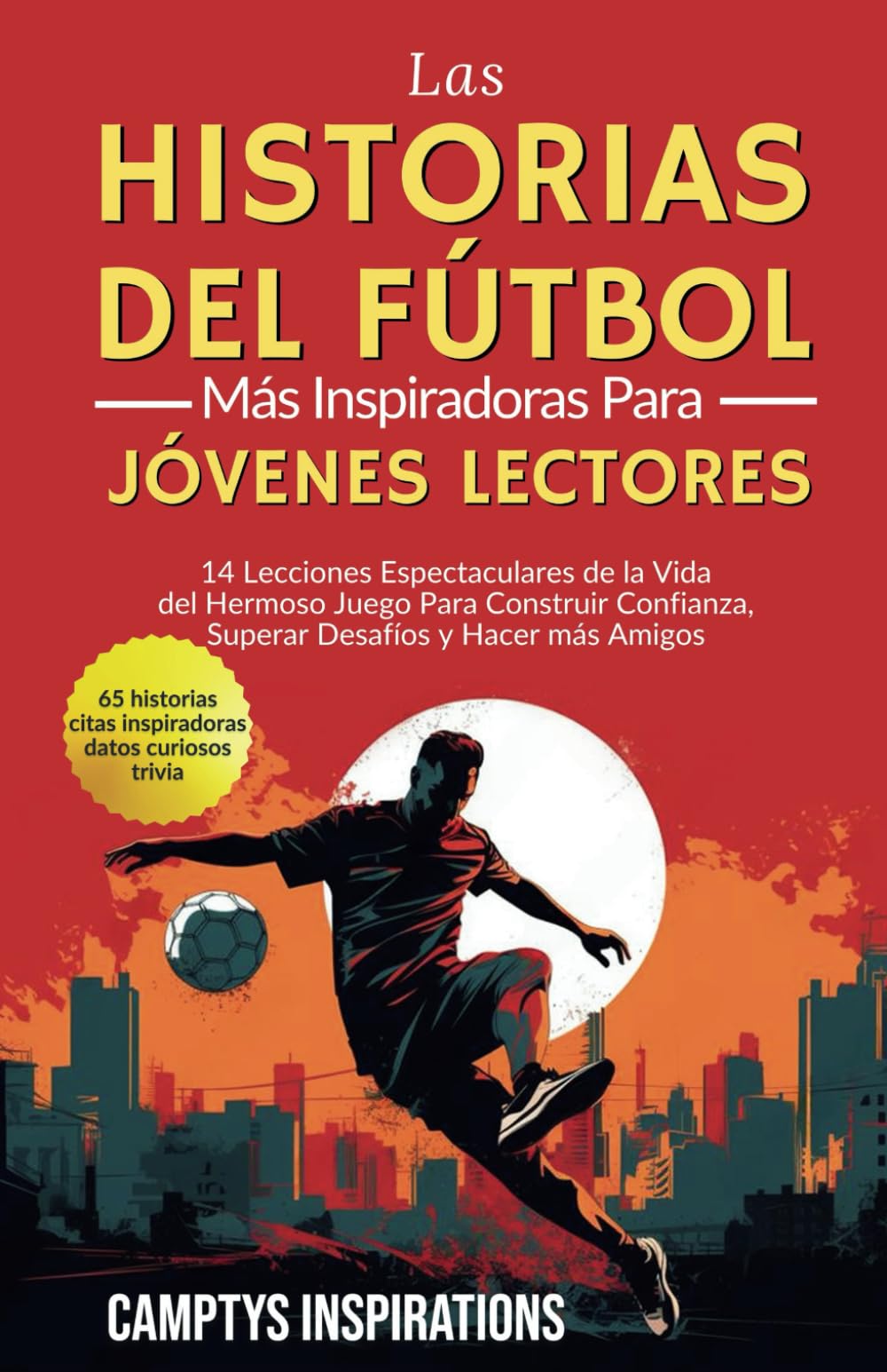 Las Historias Inspiradoras de Fútbol para Jóvenes Lectores: 14 Lecciones Espectaculares de la Vida del Hermoso Juego Para Construir Confianza, Superar Desafíos y Hacer más Amigos