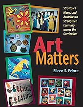 Art Matters: Strategies, Ideas, and Activities to Strengthen Learning Across the Curriculum