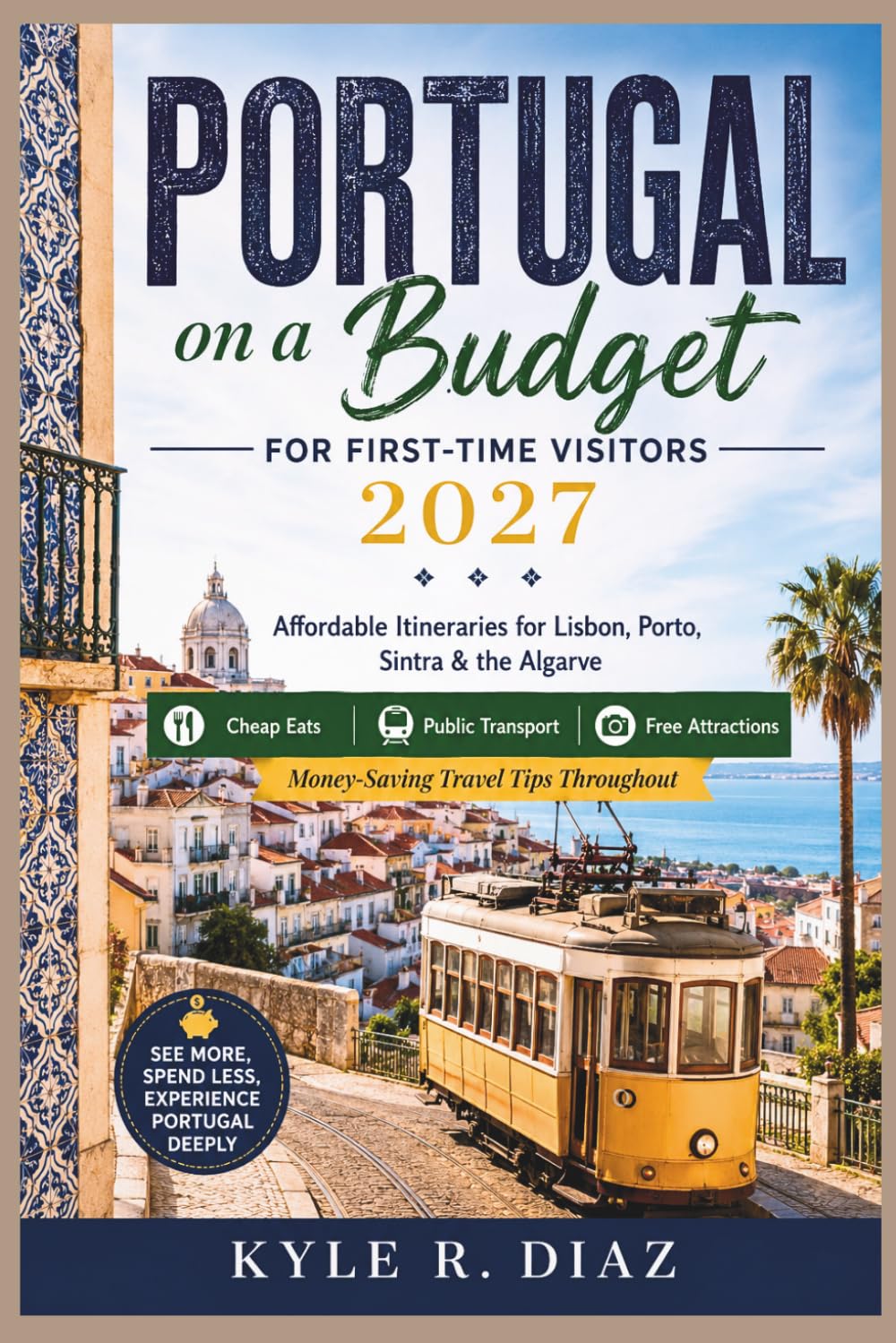 Portugal on a Budget for First-Time Visitors 2027: Affordable Itineraries for Lisbon, Porto, Sintra & the Algarve Cheap Eats · Public Transport · Free ... Travel Tips Throughout (First Trip Guides)