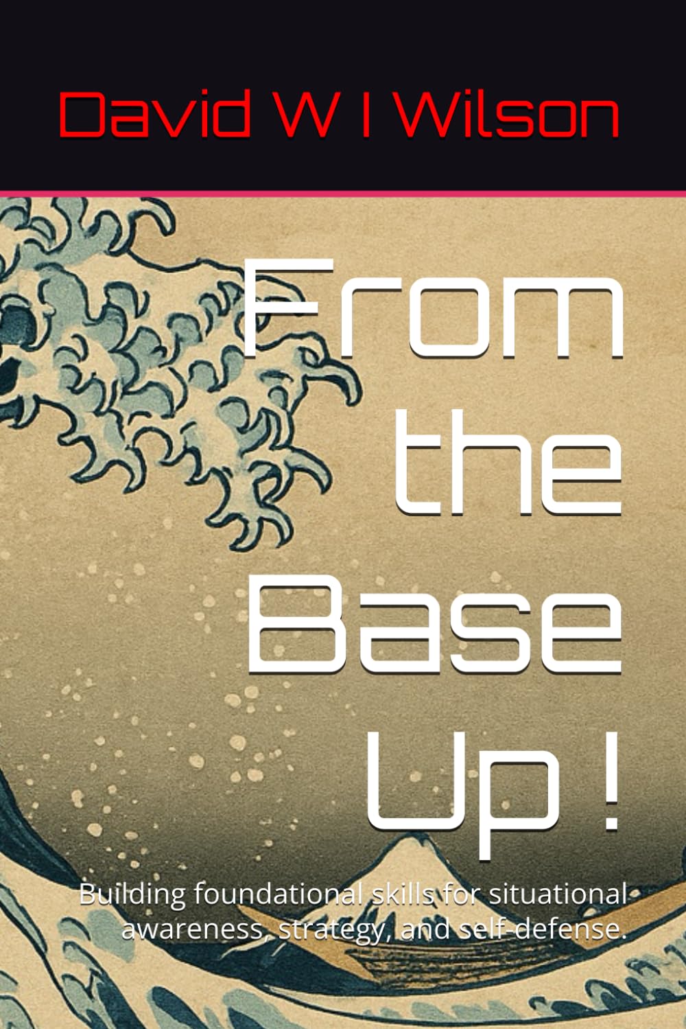 From the Base Up !: Building foundational skills for situational awareness, strategy, and self-defense.