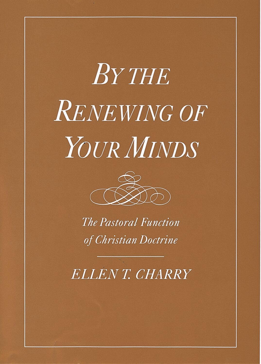 By the Renewing of Your Minds: The Pastoral Function of Christian Doctrine