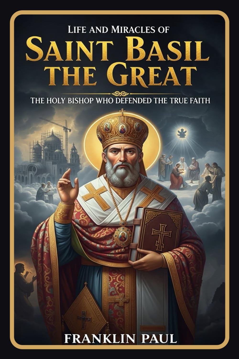 Life and miracles of saint Basil the great: The holy bishop who defended the true faith