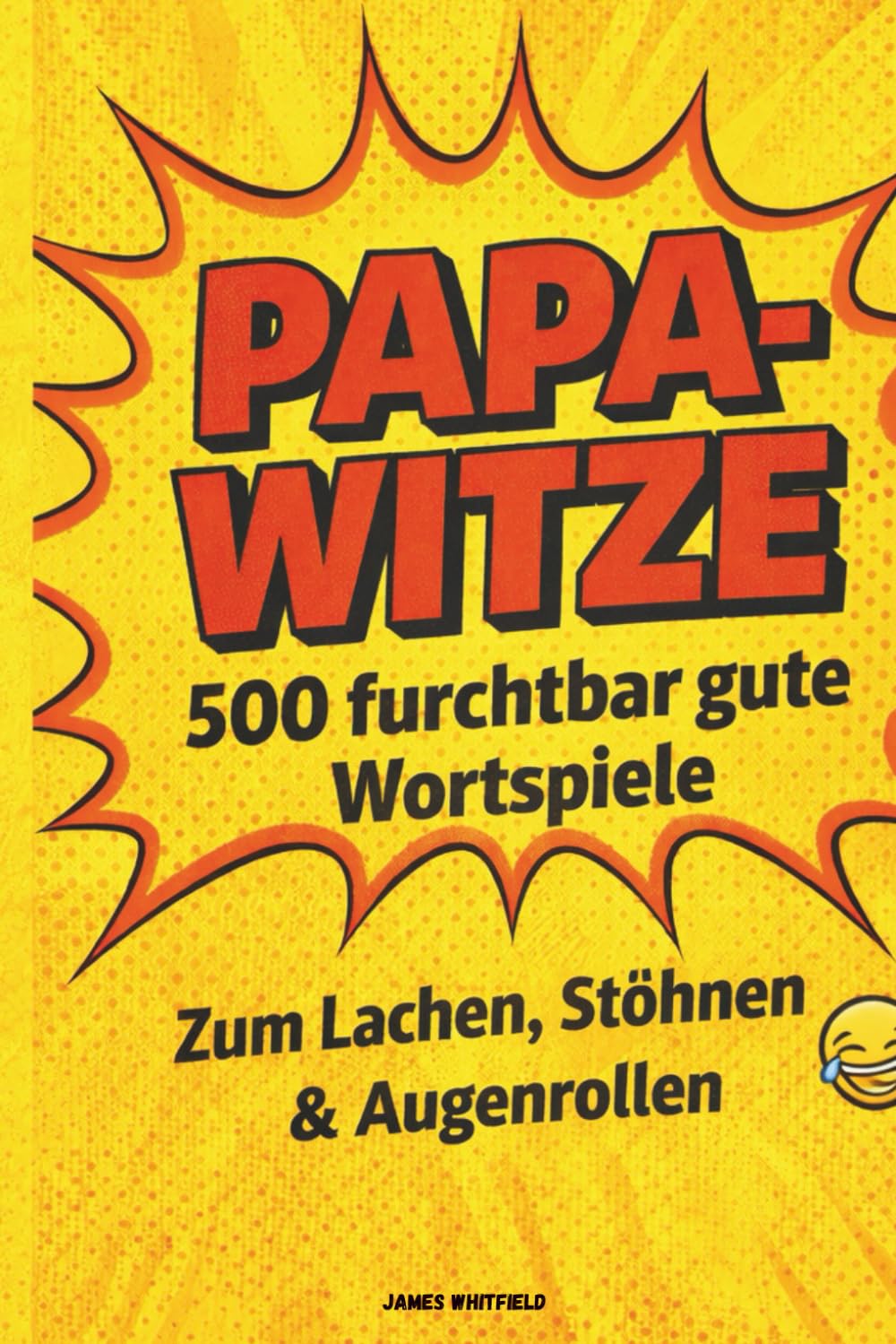 Papa-Witze: 500 furchtbar gute Wortspiele zum Lachen, Stöhnen & Augenrollen: Die ultimative Sammlung der herrlich schlechten Witze, die jeder Papa braucht