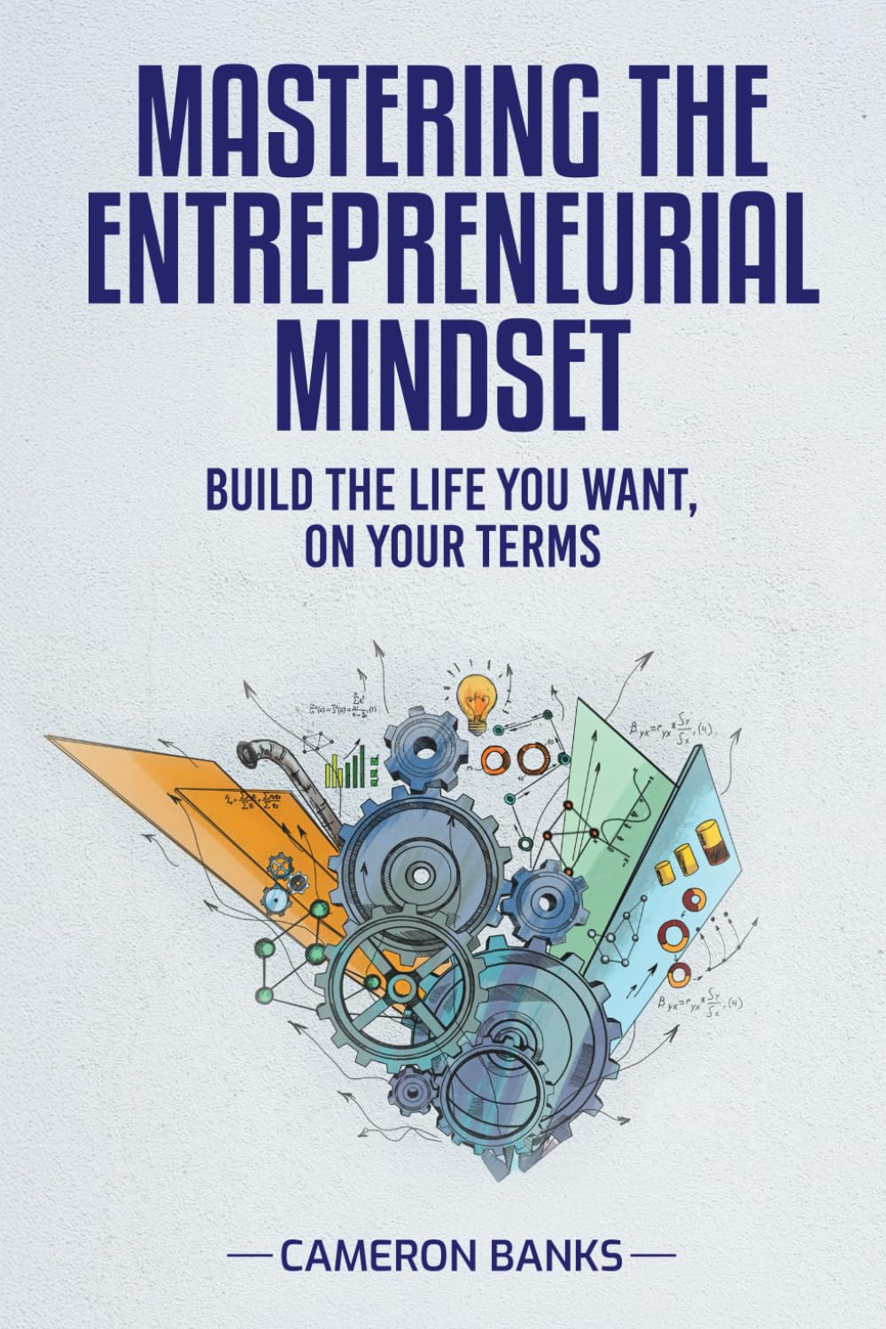 Master the Entrepreneurial Mindset: Build the Life You Want, On Your Terms