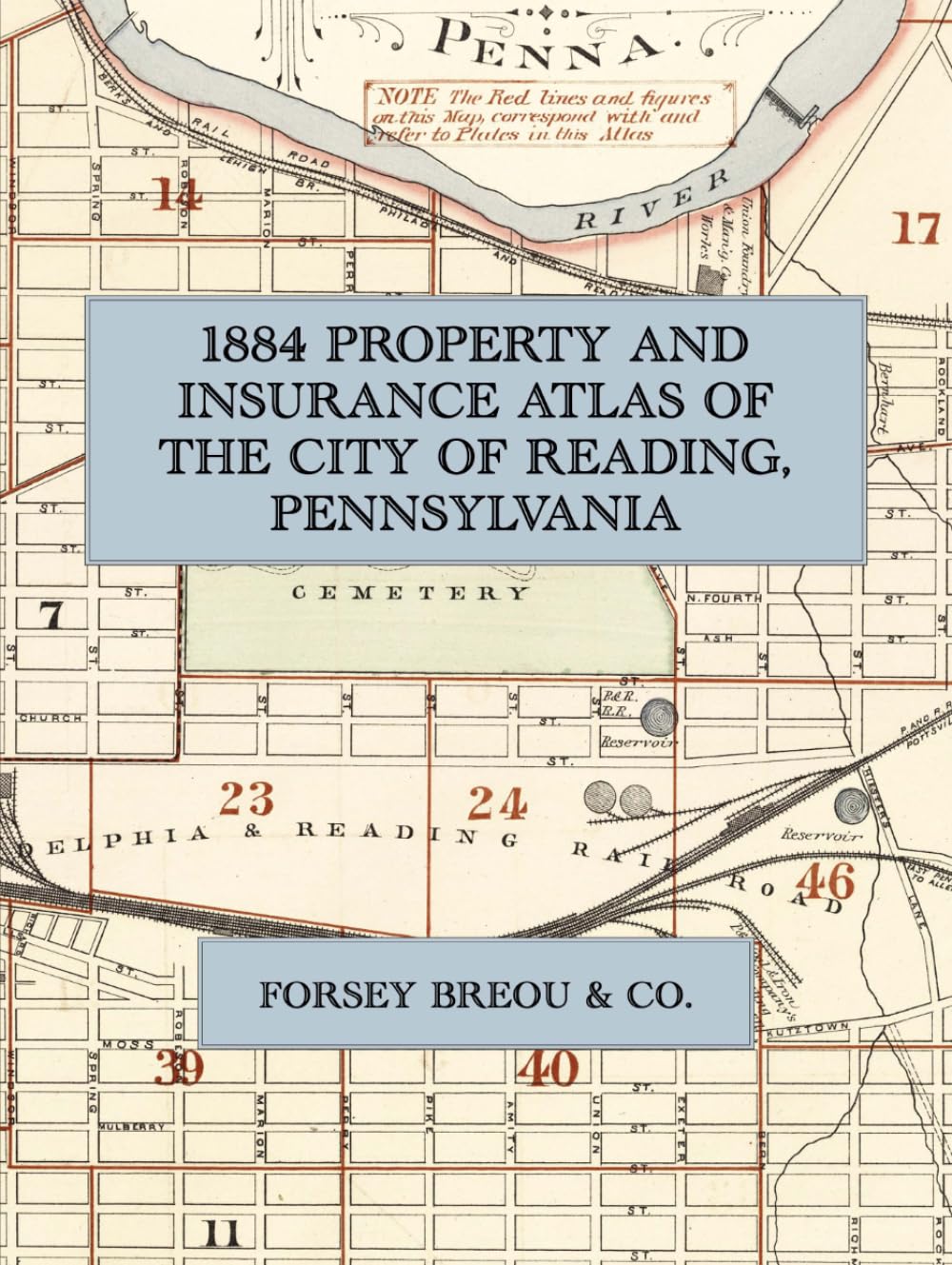 1884 Property and Insurance Atlas and Maps of the City of Reading, Pennsylvania: A Facsimile of the Forsey Breou City Atlas, with Forty-Four Ward Plates Showing Every Lot, Building and Owner