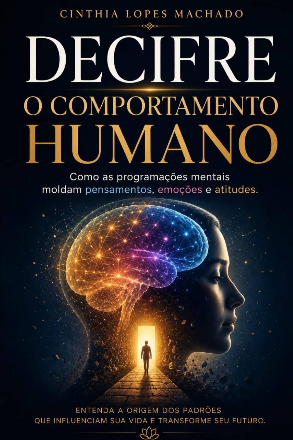 DECIFRE O COMPORTAMENTO HUMANO: Como as programações mentais moldam pensamentos, emoções e atitudes Cinthia L. Machad