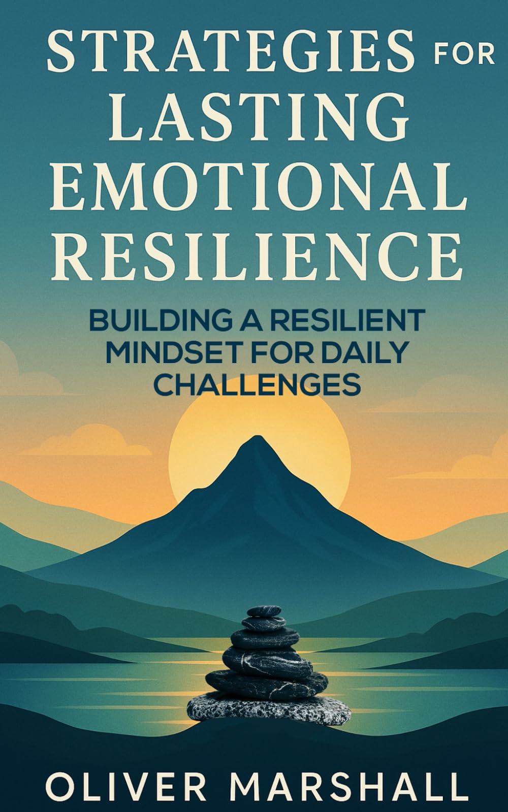 Strategies For Lasting Emotional Resilience: Building Endurance and Well-Being in the Face of Life's Challenges
