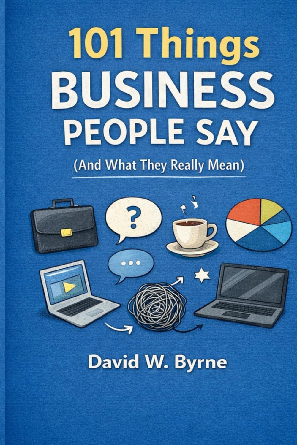 101 Things Business People Say: And What They Really Mean