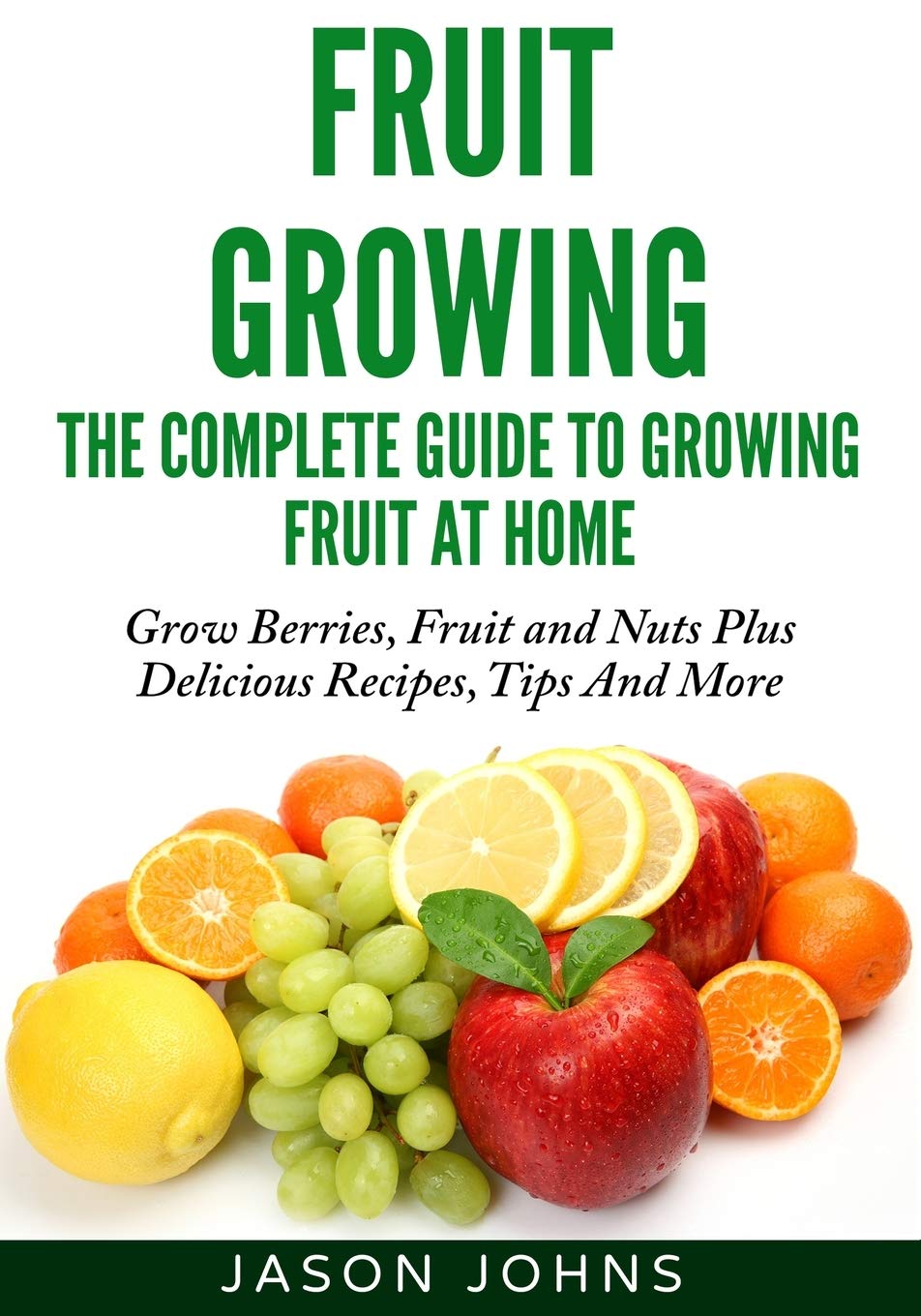 Fruit Growing - The Complete Guide To Growing Fruit At Home: 2 (Inspiring Gardening Ideas)