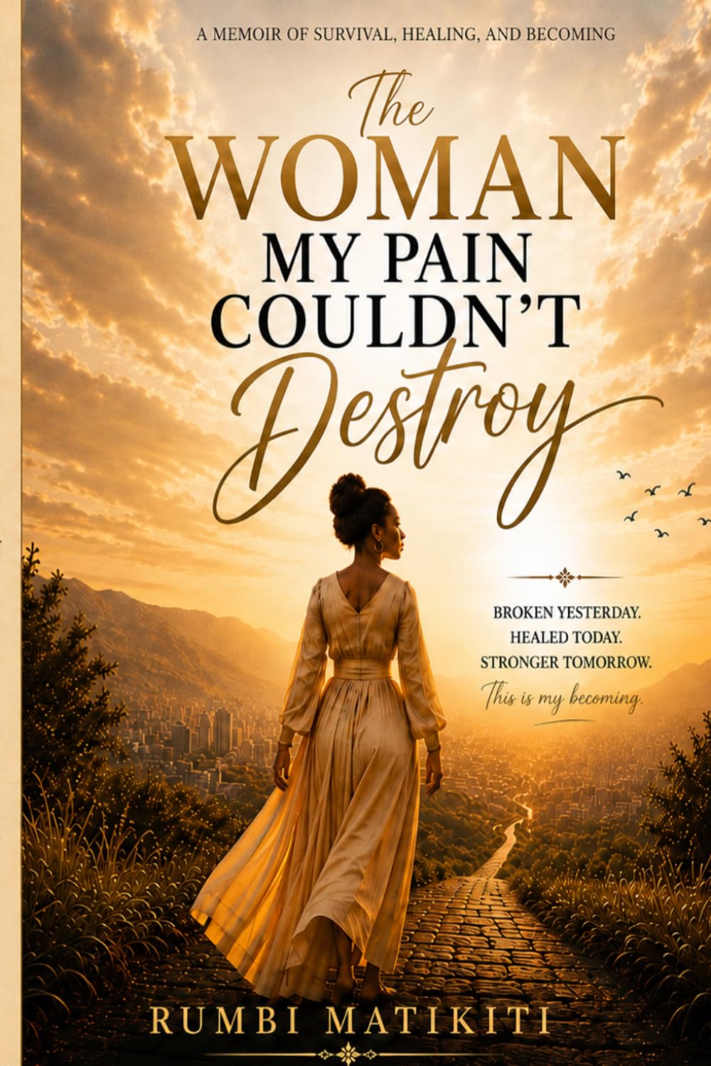 The Woman My Pain Couldn’t Destroy: Healing, Strength ,and the Grace of Becoming (The Rumbi Matikiti Collection)