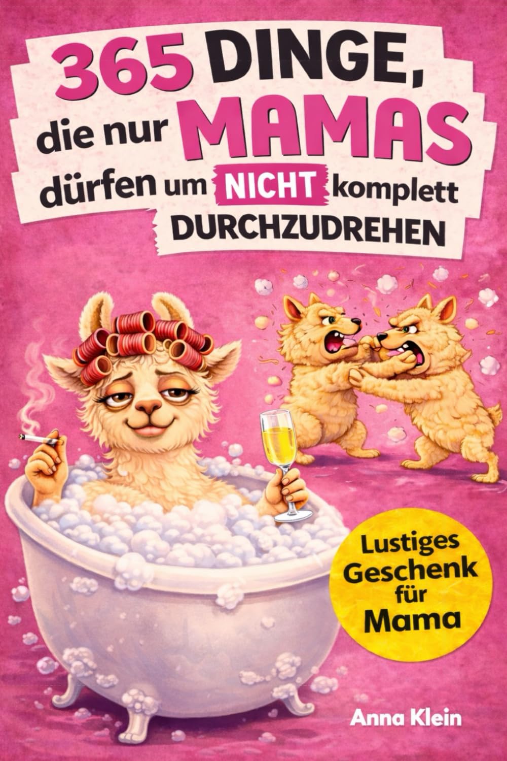 365 Dinge, die nur Mamas dürfen um nicht komplett durchzudrehen: Das etwas andere Mitmachbuch zum Stressabbau mit einer ordentlichen Portion Ironie | Ideales Geschenk für Mamas