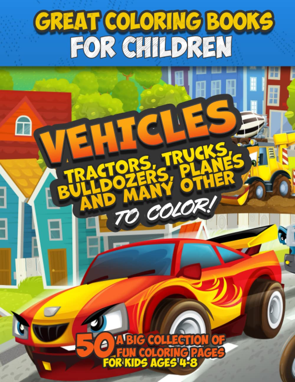 Great coloring books for children. Vehicles, tractors, trucks, bulldozers, planes and many other vehicles to color!: A big collection of 50 fun coloring pages for kids ages 4-8.