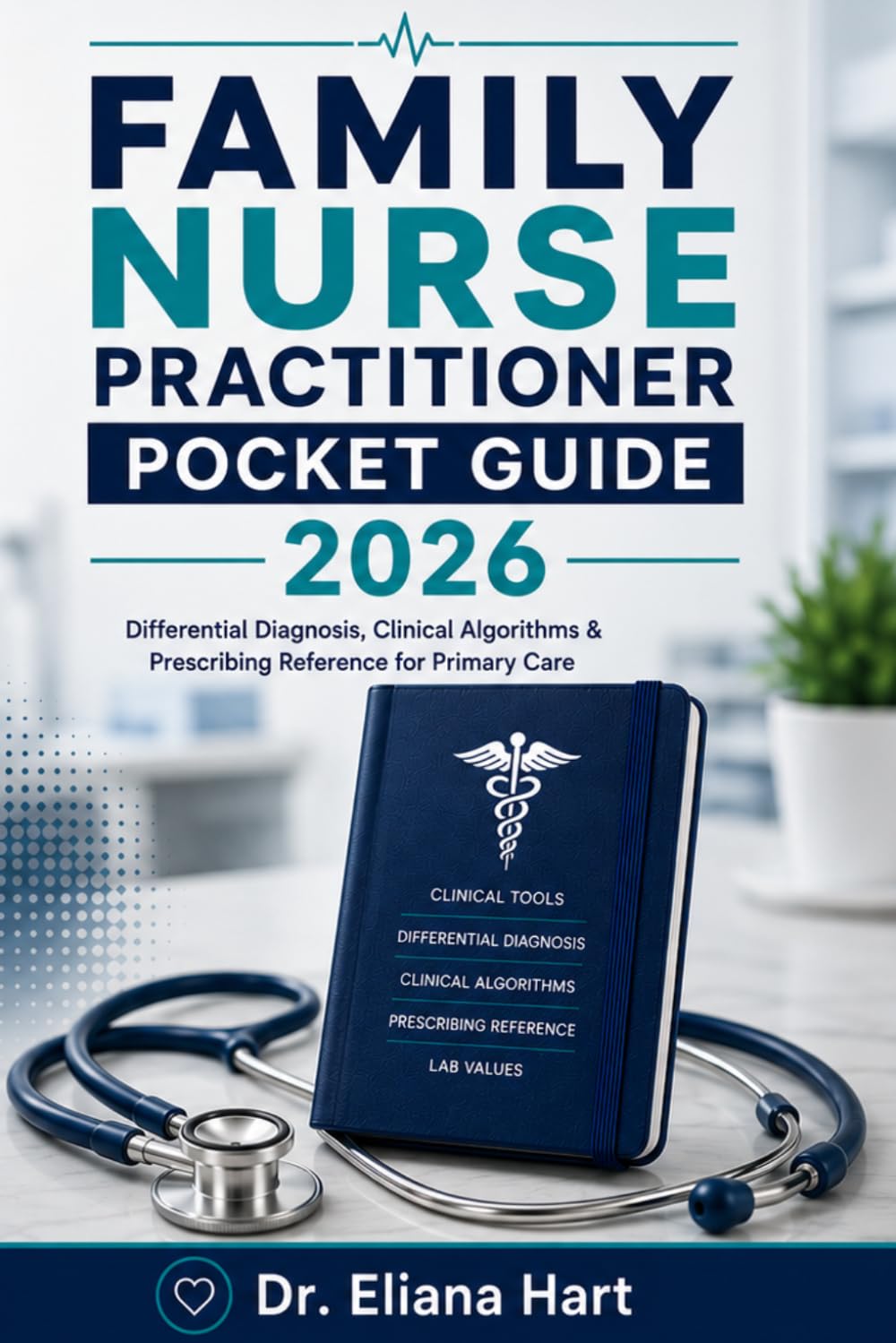 FAMILY NURSE PRACTITIONER POCKET GUIDE 2026: Differential Diagnosis, Clinical Algorithms & Prescribing Reference for Primary Care (FNP Books)