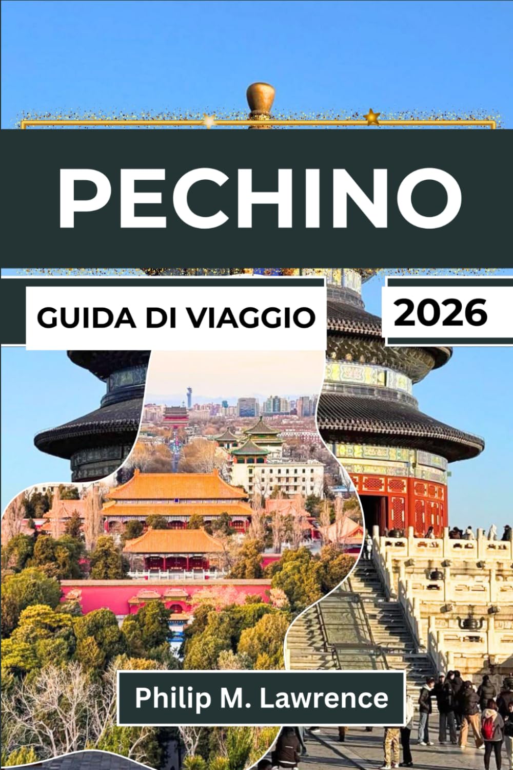 PECHINO Guida di viaggio 2026: Esplora la Città Proibita, la Grande Muraglia, gli Hutong e il Tempio del Cielo con itinerari pratici, approfondimenti locali e gite di un giorno