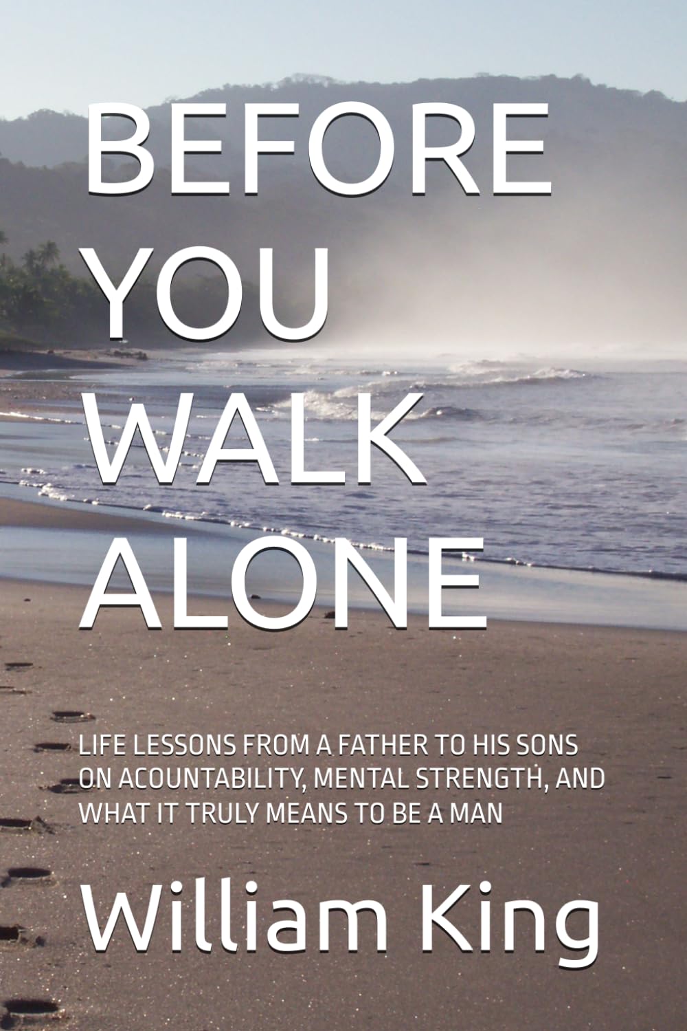 BEFORE YOU WALK ALONE: LIFE LESSONS FROM A FATHER TO HIS SONS ON ACOUNTABILITY, MENTAL STRENGTH, AND WHAT IT TRULY MEANS TO BE A MAN