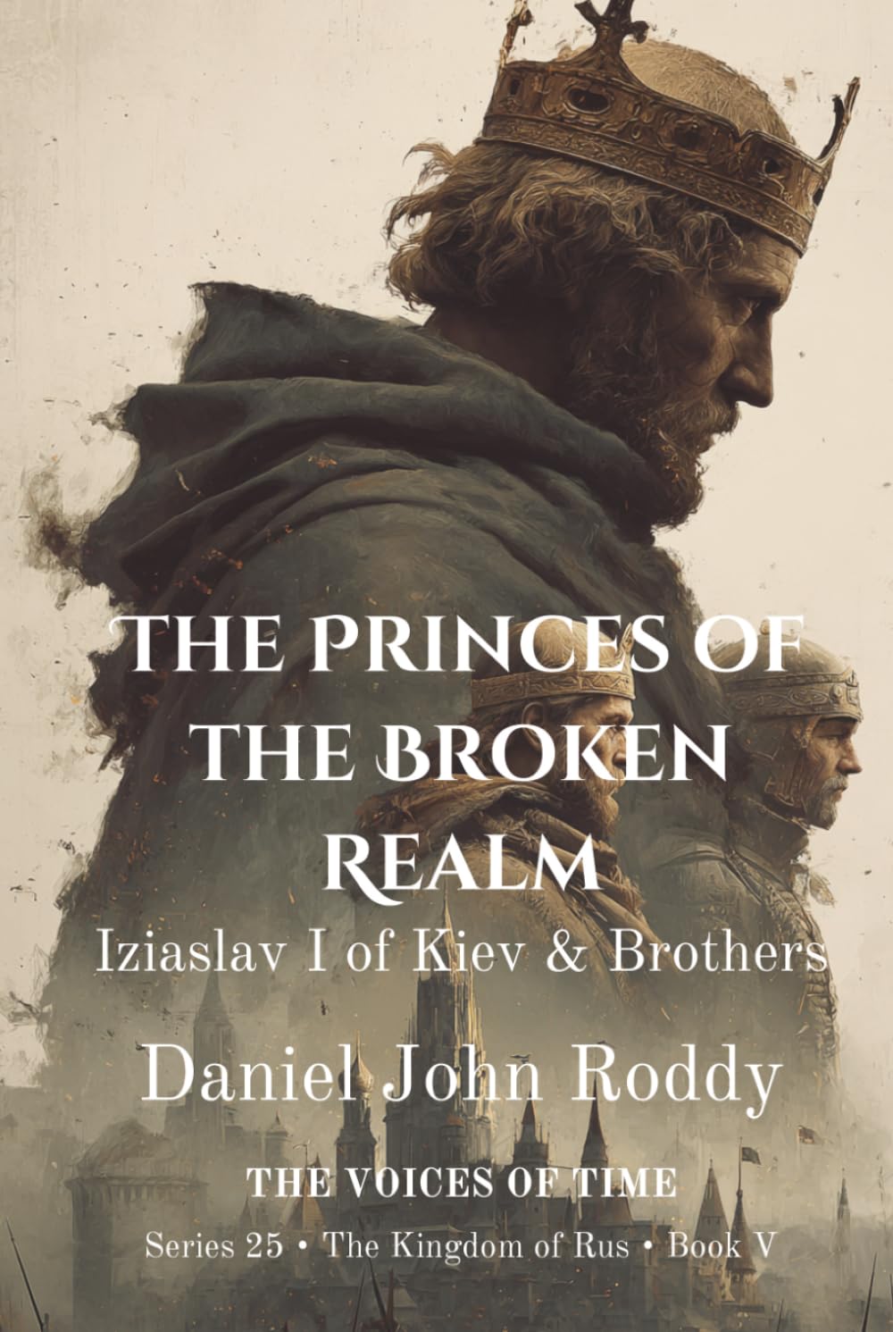 The Princes of the Broken Realm: Iziaslav I of Kiev & Brothers (Series 25: The Kingdom of Rus)