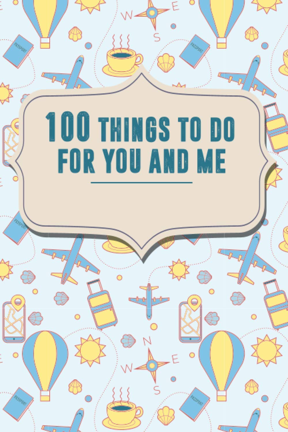 100 Things To Do For You And Me - A Creative And Inspirational Journal For Ideas And Adventure (Bucket List Book For Couples): Couples Journal, Bucket List Book For Couples