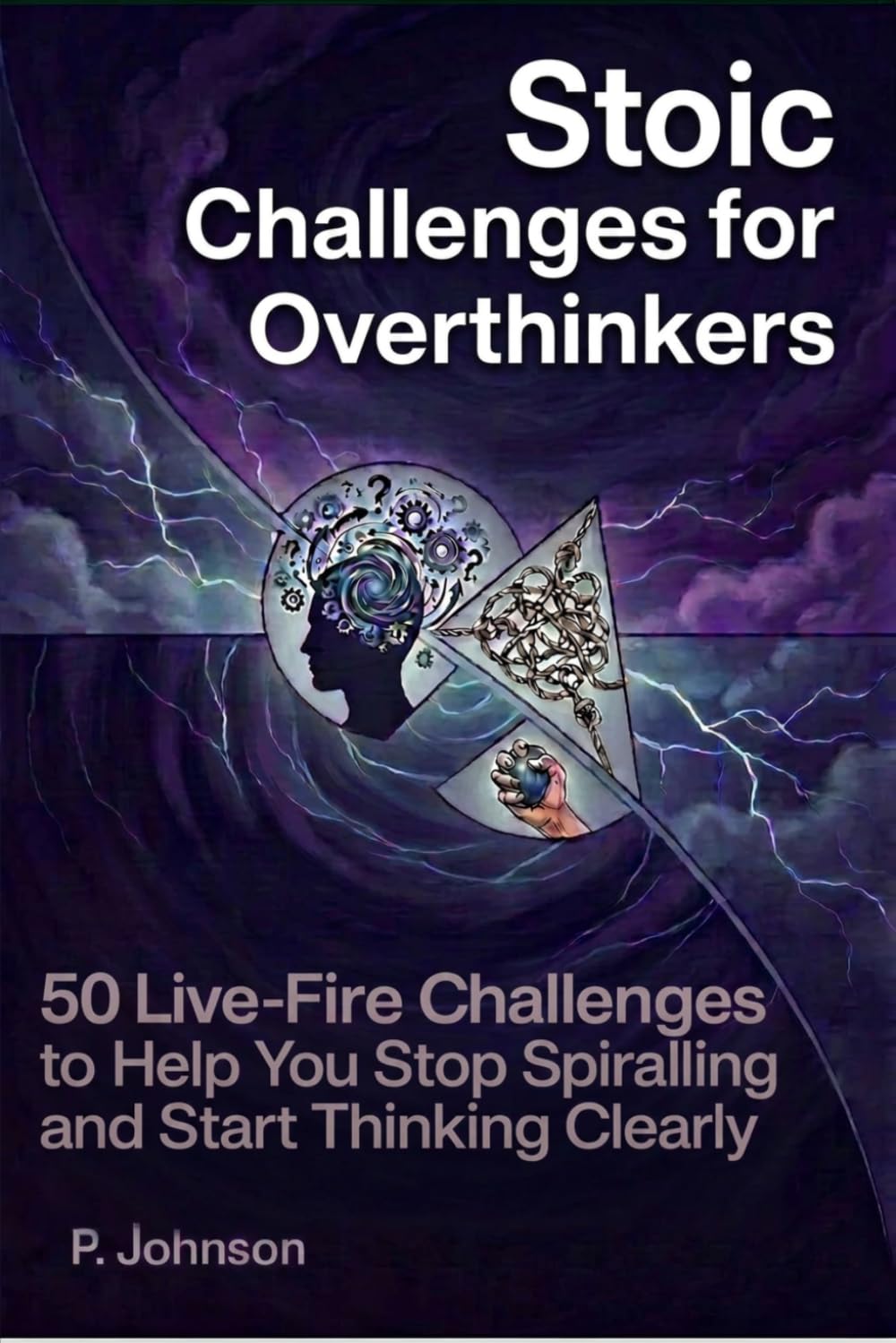 Stoic Challenges for Overthinkers: 50 Live-Fire Challenges to Stop Spiraling and Start Thinking Clearly