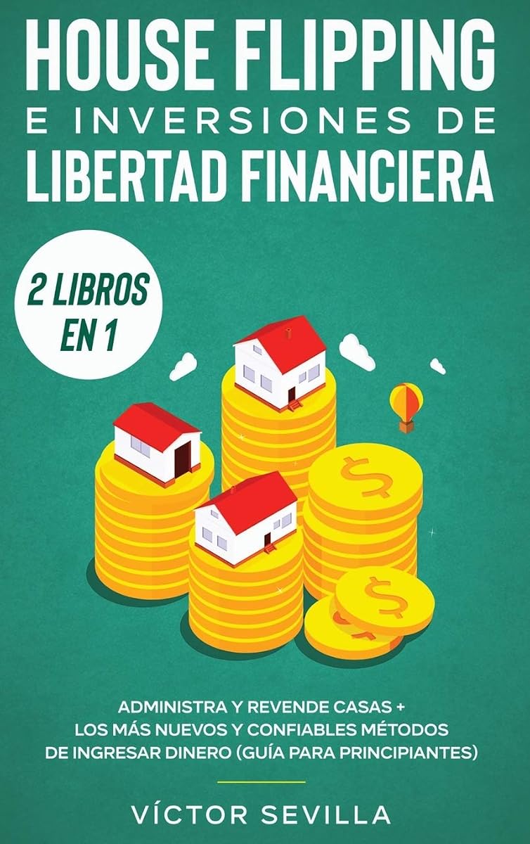 House flipping e inversiones de libertad financiera (actualizado) 2 libros en 1: Administra y revende casas + Los más nuevos y confiables métodos de ... (guía para principiantes) (Spanish Edition)