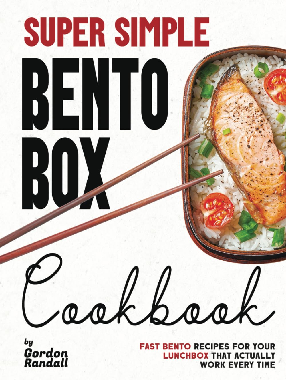 Super Simple Bento Box Cookbook: Fast Bento Recipes For Your Lunchbox That Actually Work Every Time