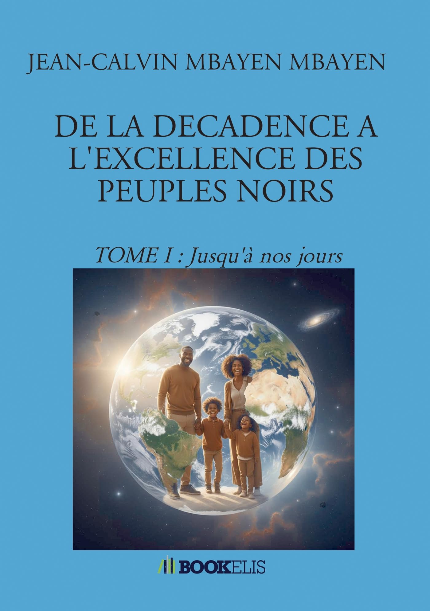 DE LA DECADENCE A L'EXCELLENCE DES PEUPLES NOIRS: TOME I : Jusqu'à nos jours