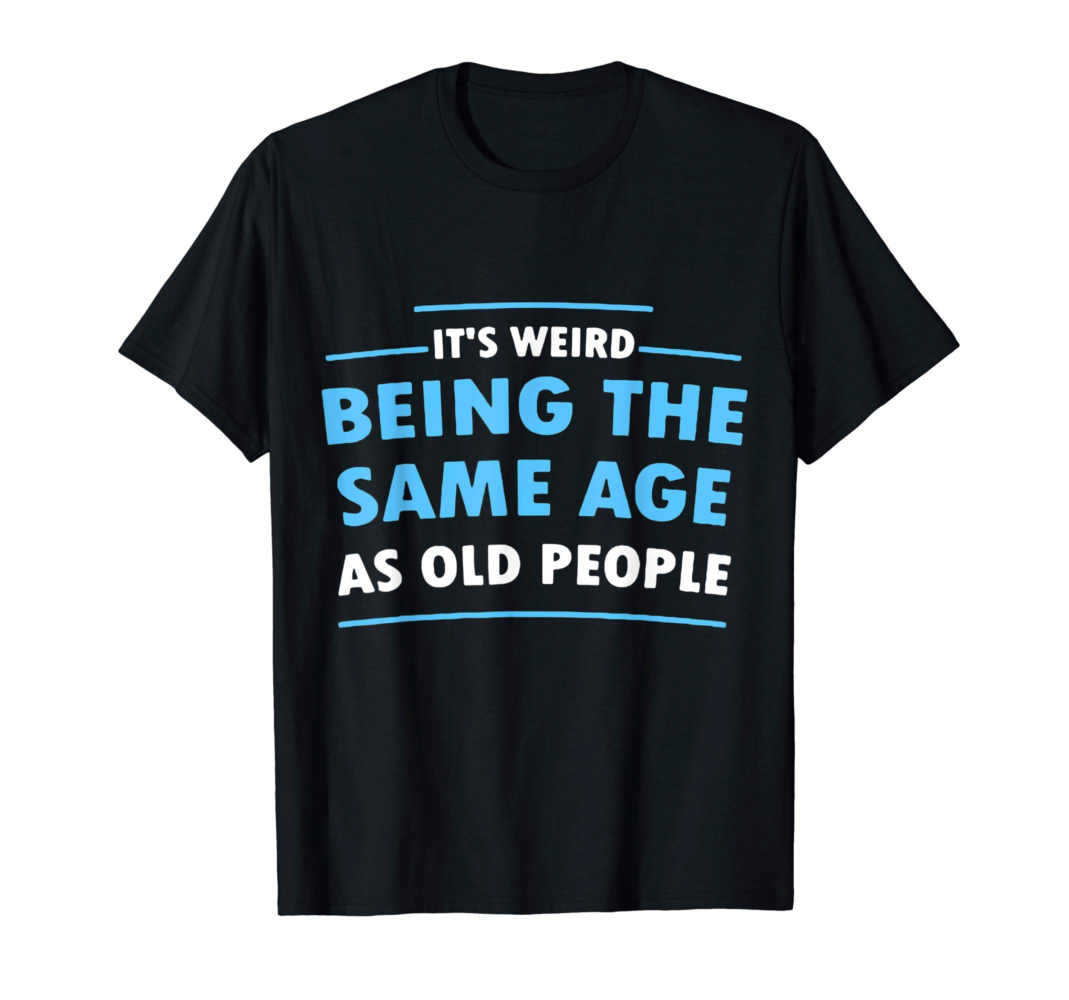 It's Weird Being The Same Age As Old PeopleFunny T-ShirtOEKO-TEX STANDARD 100
