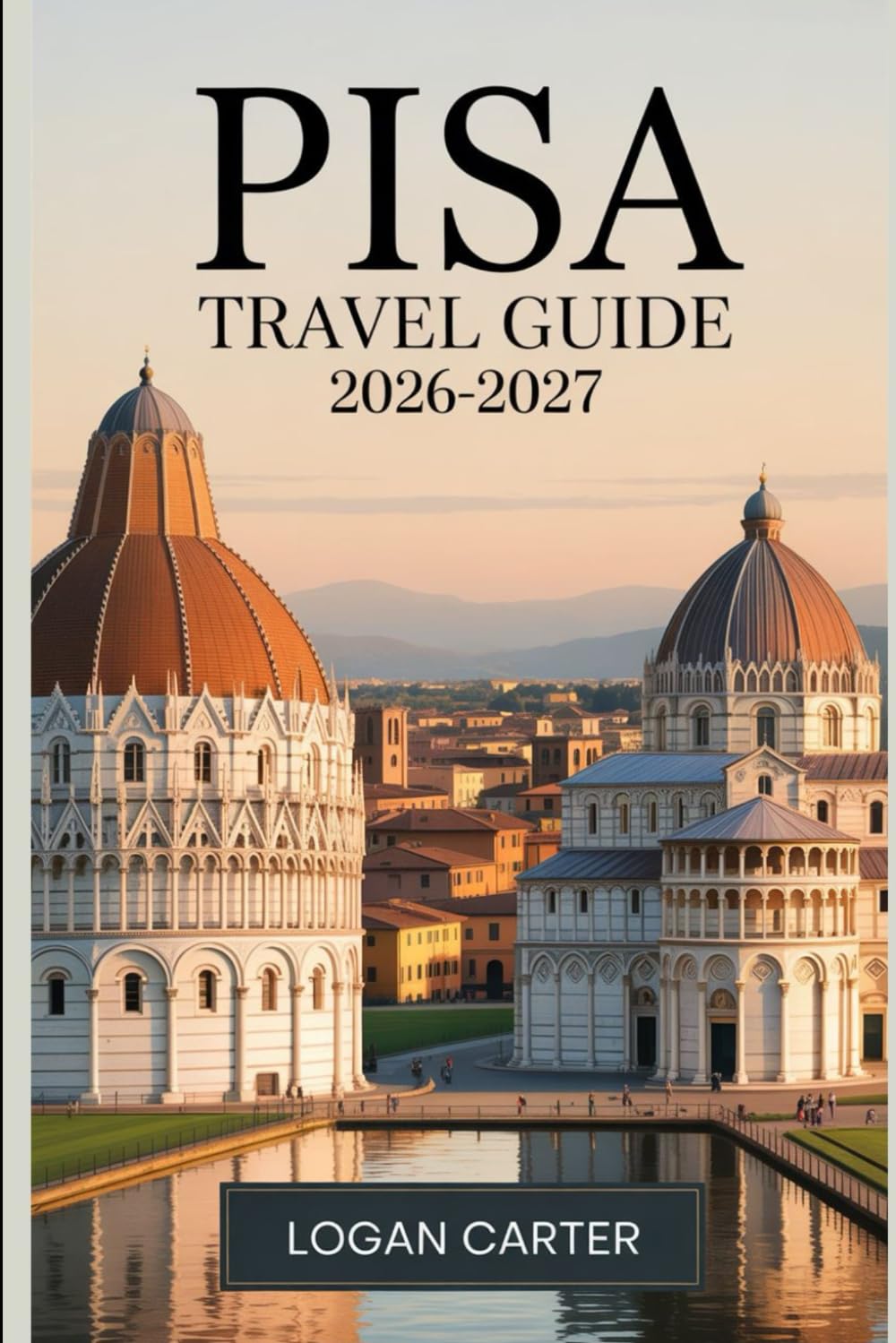 Pisa Travel Guide 2026-2027: Your Trusted First-Timer's Companion to Pisa — Insider Itineraries, Local Secrets, and Practical Advice for Making the Most of Tuscany's Most Storied City
