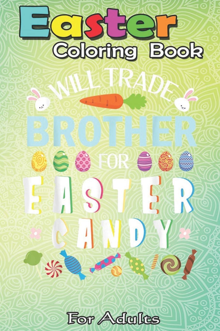 Easter Coloring Book For Adults: Cute Bunnies Face Will Trade Brother For Easter Candy Eggs An Adult Easter Coloring Book For Teens & Adults - Great Gifts with Fun, Easy, and Relaxing