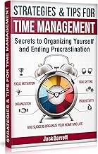 Strategies and Tips for Time Management: Secrets to Organizing Yourself and Ending Procrastination (Focus, Motivation, Organization, Goal Setting, Productivity, and Success Organizing Your Home) By Jack Barrett