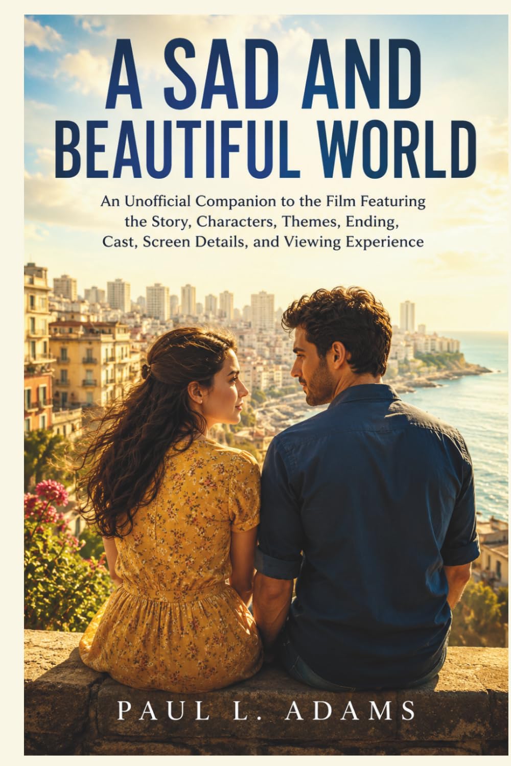 A SAD AND BEAUTIFUL WORLD: An Unofficial Companion to the Film Featuring the Story, Characters, Themes, Ending, Cast, Screen Details, and Viewing Experience