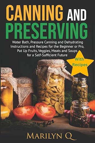 Canning and Preserving; Water Bath, Pressure Canning and Dehydrating Instructions and Recipes for Beginners to Pros. Put Up Fruits ,Veggies, Meats and ... Used as a Handbook by Preppers Nationwide