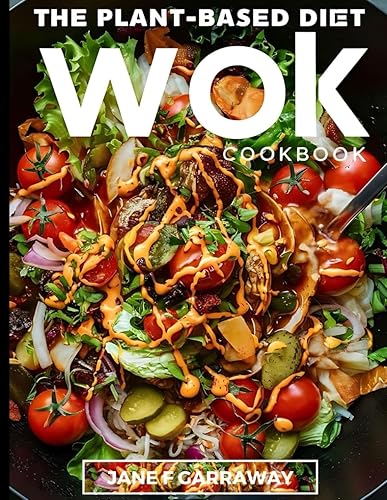 The Plant-Based Diet Wok Cookbook: Quick &amp; Easy Nutritious Plant-Based Stir-Fry Recipes For Vegetarians, Vegans, and Family (Plant Based Healthy Eating Kitchen Series)